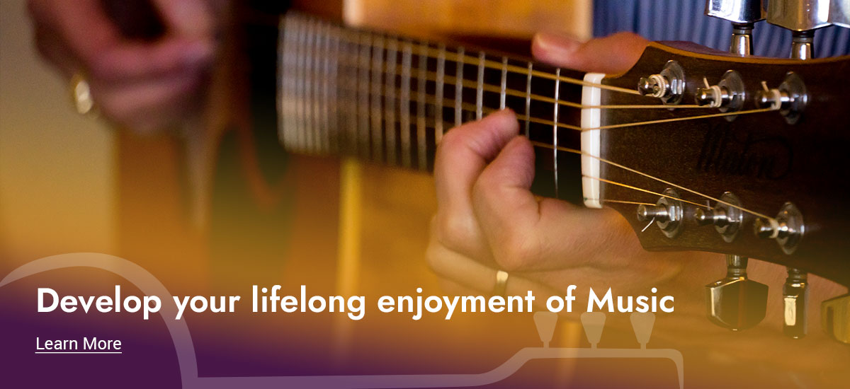 Develop your lifelong enjoyment of Music. Learn More